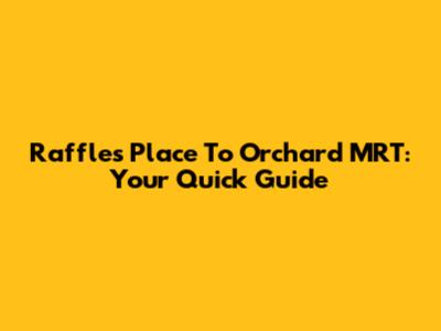 Raffles Place To Orchard MRT: Your Quick Guide
