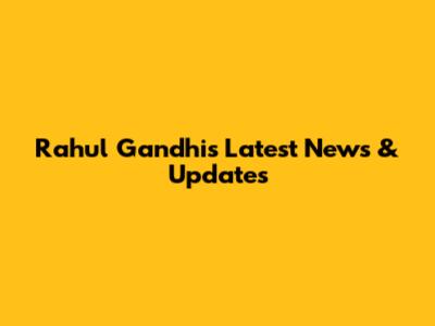 Rahul Gandhi's Latest News & Updates