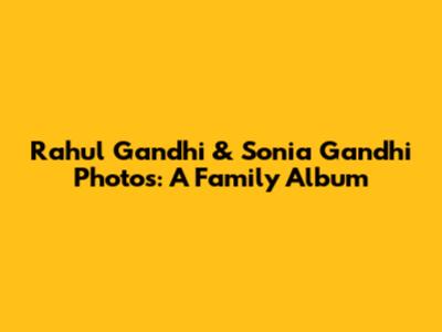 Rahul Gandhi & Sonia Gandhi Photos: A Family Album