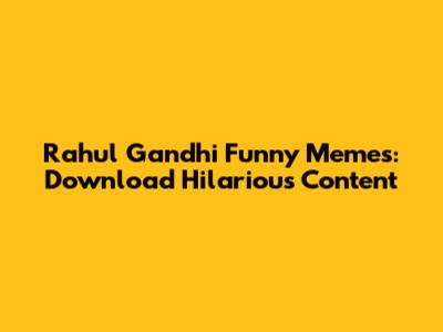 Rahul Gandhi Funny Memes: Download Hilarious Content