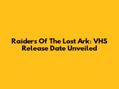 Raiders Of The Lost Ark: VHS Release Date Unveiled