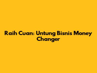 Raih Cuan: Untung Bisnis Money Changer