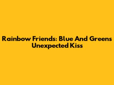Rainbow Friends: Blue And Green's Unexpected Kiss