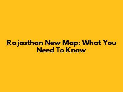 Rajasthan New Map: What You Need To Know