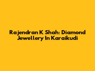 Rajendran K Shah: Diamond Jewellery In Karaikudi