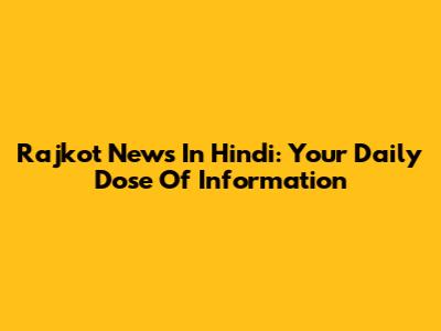 Rajkot News In Hindi: Your Daily Dose Of Information