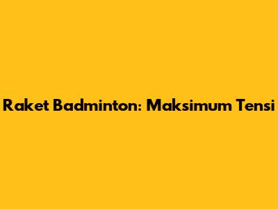 Raket Badminton: Maksimum Tensi
