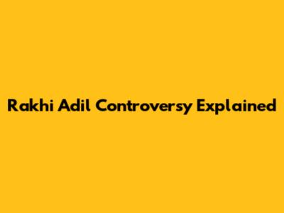 Rakhi Adil Controversy Explained
