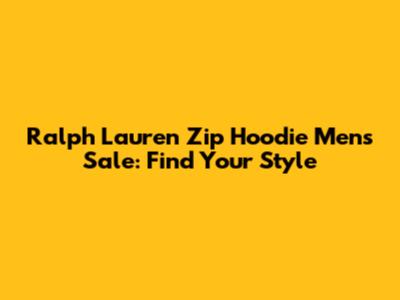 Ralph Lauren Zip Hoodie Mens Sale: Find Your Style