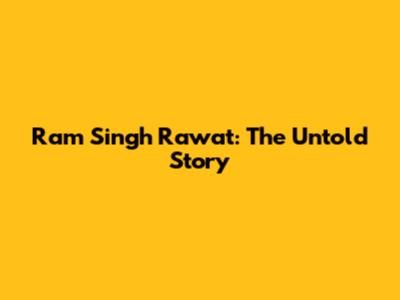 Ram Singh Rawat: The Untold Story