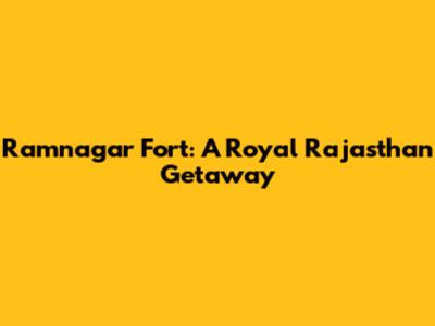 Ramnagar Fort: A Royal Rajasthan Getaway
