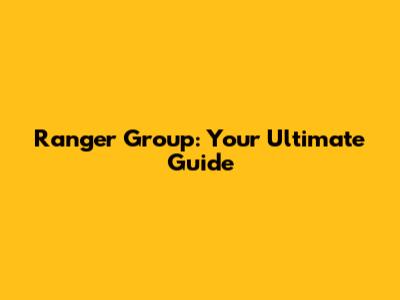 Ranger Group: Your Ultimate Guide