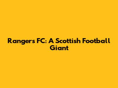Rangers FC: A Scottish Football Giant