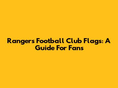 Rangers Football Club Flags: A Guide For Fans