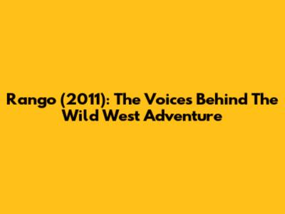 Rango (2011): The Voices Behind The Wild West Adventure