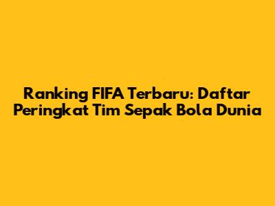 Ranking FIFA Terbaru: Daftar Peringkat Tim Sepak Bola Dunia