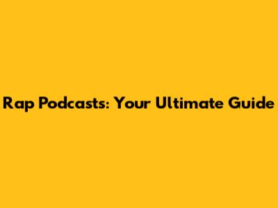 Rap Podcasts: Your Ultimate Guide