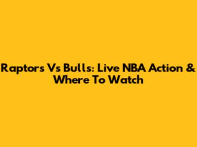 Raptors Vs Bulls: Live NBA Action & Where To Watch