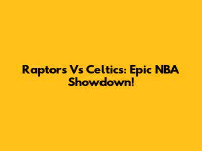 Raptors Vs Celtics: Epic NBA Showdown!