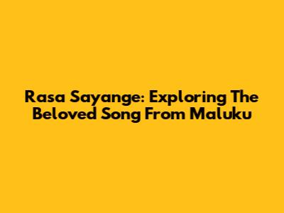 Rasa Sayange: Exploring The Beloved Song From Maluku