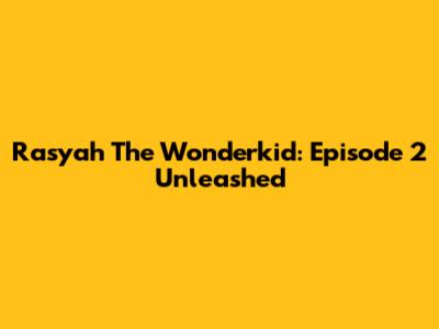 Rasyah The Wonderkid: Episode 2 Unleashed