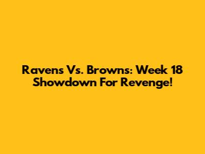 Ravens Vs. Browns: Week 18 Showdown For Revenge!