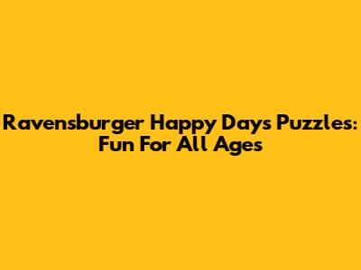 Ravensburger Happy Days Puzzles: Fun For All Ages