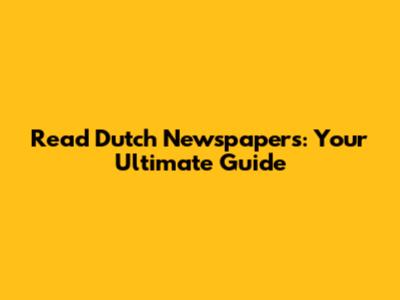 Read Dutch Newspapers: Your Ultimate Guide