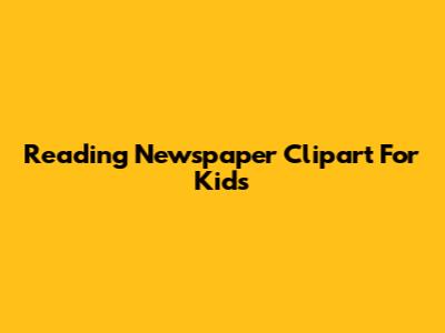 Reading Newspaper Clipart For Kids