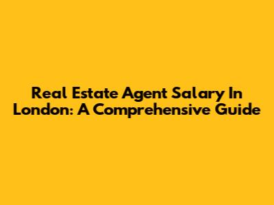 Real Estate Agent Salary In London: A Comprehensive Guide