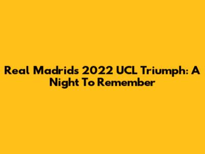 Real Madrid's 2022 UCL Triumph: A Night To Remember
