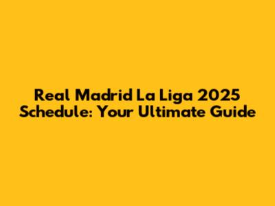 Real Madrid La Liga 2025 Schedule: Your Ultimate Guide