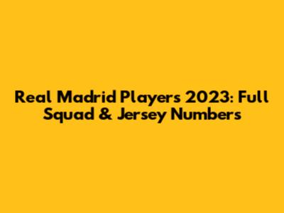 Real Madrid Players 2023: Full Squad & Jersey Numbers