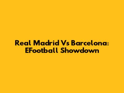 Real Madrid Vs Barcelona: EFootball Showdown