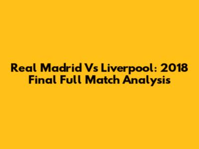 Real Madrid Vs Liverpool: 2018 Final Full Match Analysis
