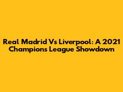 Real Madrid Vs Liverpool: A 2021 Champions League Showdown