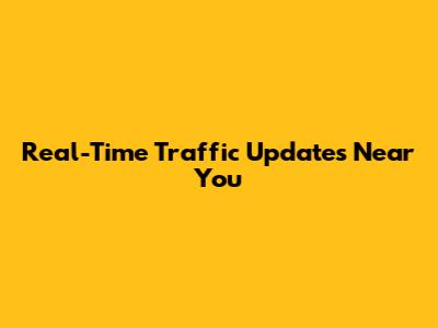 Real-Time Traffic Updates Near You