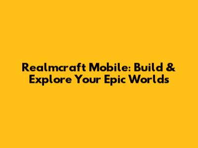 Realmcraft Mobile: Build & Explore Your Epic Worlds