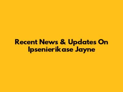 Recent News & Updates On Ipsenierikase Jayne