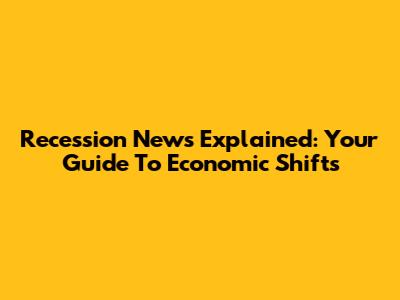 Recession News Explained: Your Guide To Economic Shifts