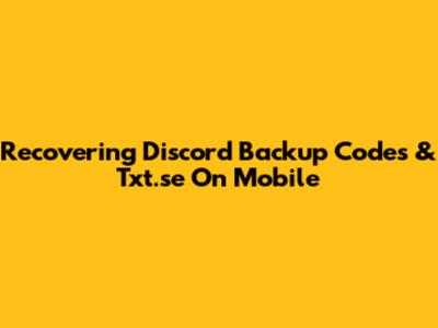 Recovering Discord Backup Codes & Txt.se On Mobile