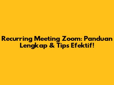 Recurring Meeting Zoom: Panduan Lengkap & Tips Efektif!