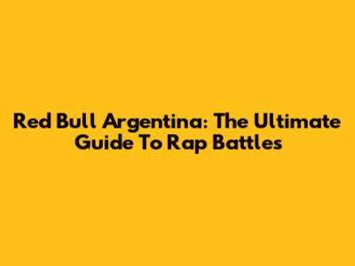 Red Bull Argentina: The Ultimate Guide To Rap Battles