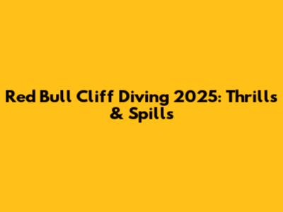 Red Bull Cliff Diving 2025: Thrills & Spills