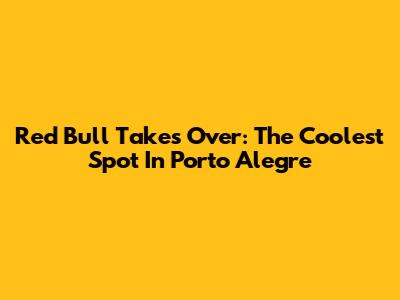Red Bull Takes Over: The Coolest Spot In Porto Alegre