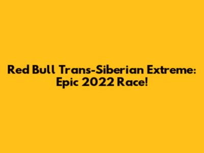 Red Bull Trans-Siberian Extreme: Epic 2022 Race!