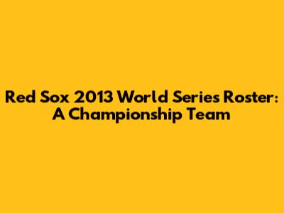Red Sox 2013 World Series Roster: A Championship Team