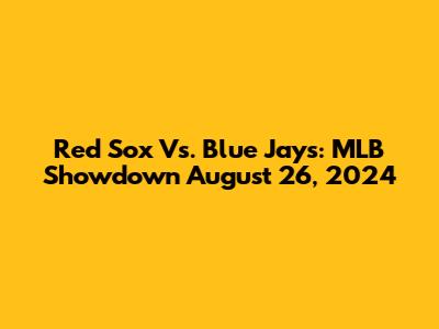 Red Sox Vs. Blue Jays: MLB Showdown August 26, 2024