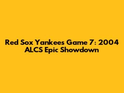 Red Sox Yankees Game 7: 2004 ALCS Epic Showdown