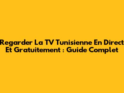 Regarder La TV Tunisienne En Direct Et Gratuitement : Guide Complet